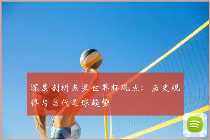 深度剖析老梁世界杯观点：历史规律与当代足球趋势