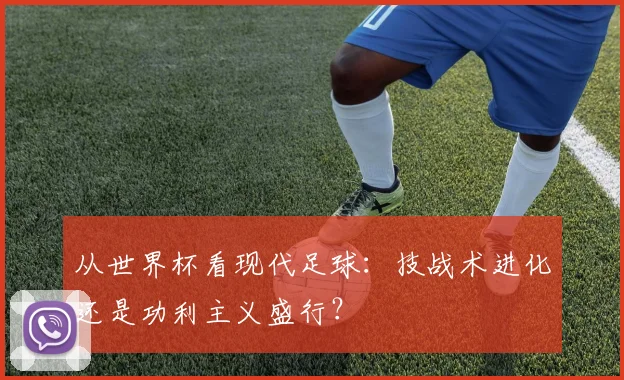 从世界杯看现代足球：技战术进化还是功利主义盛行？