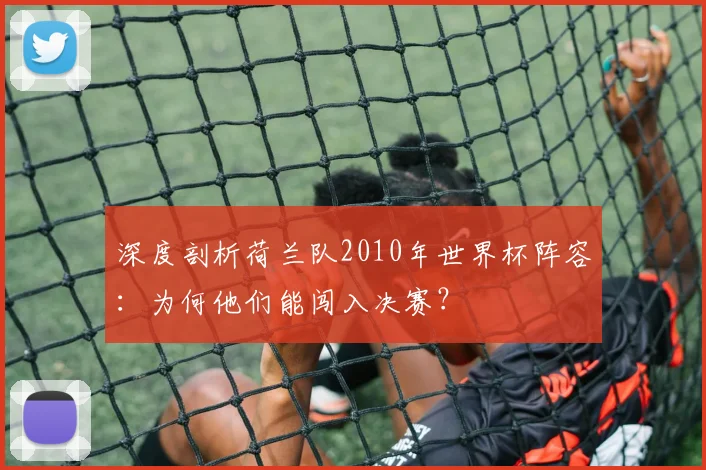 深度剖析荷兰队2010年世界杯阵容：为何他们能闯入决赛？