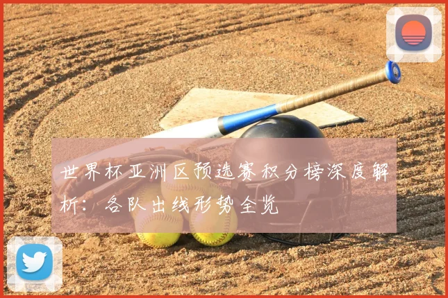 世界杯亚洲区预选赛积分榜深度解析：各队出线形势全览
