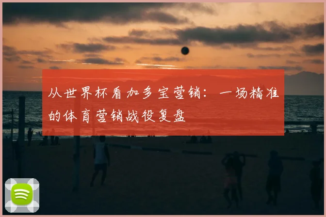 从世界杯看加多宝营销：一场精准的体育营销战役复盘