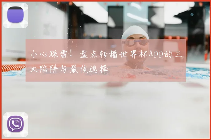 小心踩雷！盘点转播世界杯App的三大陷阱与最佳选择