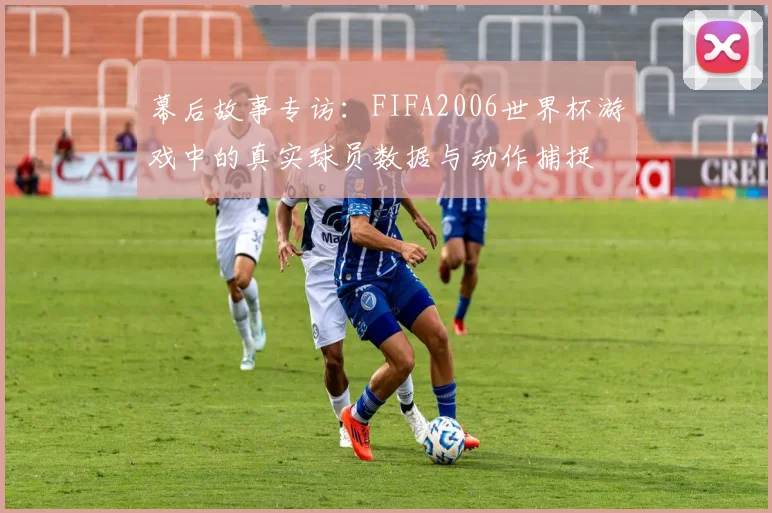 幕后故事专访：FIFA2006世界杯游戏中的真实球员数据与动作捕捉