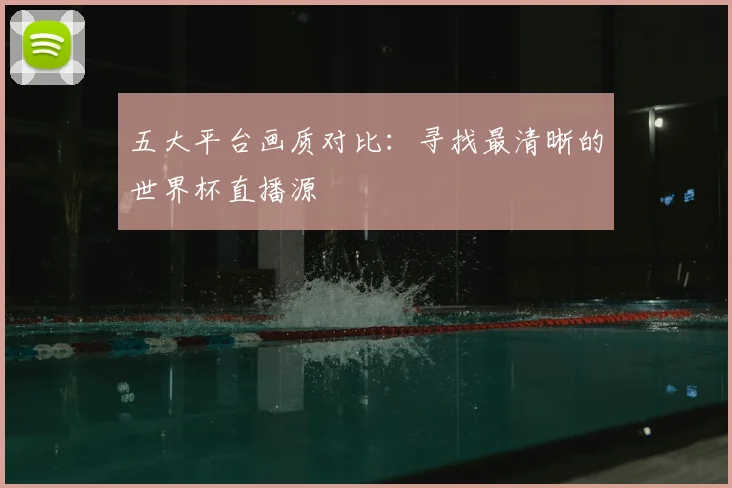 五大平台画质对比:寻找最清晰的世界杯直播源