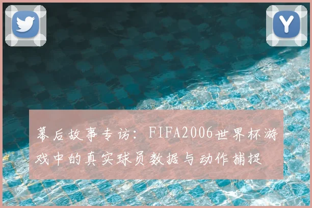 幕后故事专访：FIFA2006世界杯游戏中的真实球员数据与动作捕捉