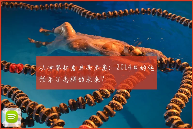 从世界杯看库蒂尼奥：2014年的他预示了怎样的未来？