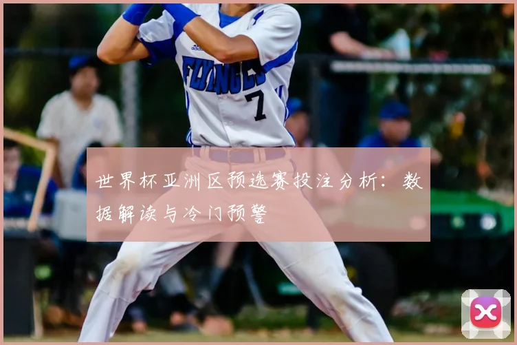 世界杯亚洲区预选赛投注分析：数据解读与冷门预警
