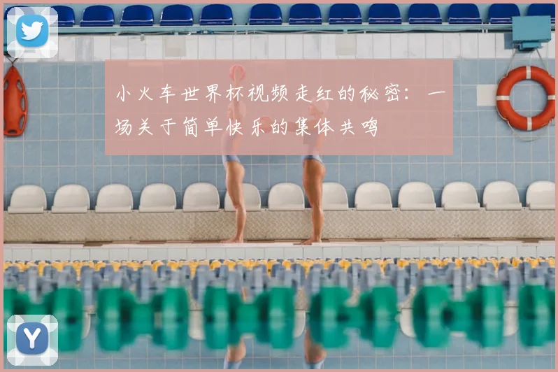 小火车世界杯视频走红的秘密：一场关于简单快乐的集体共鸣