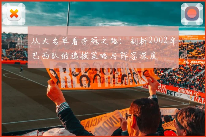 从大名单看夺冠之路：剖析2002年巴西队的选拔策略与阵容深度